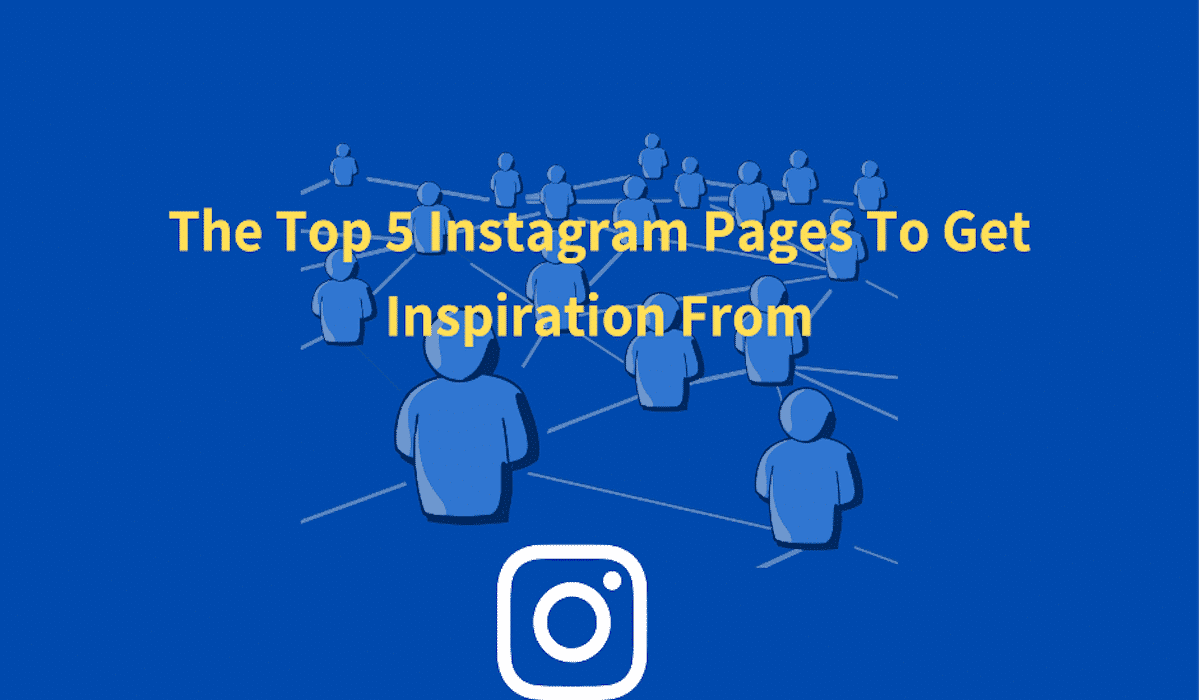 The Top 5 Instagram Pages To Get Inspiration From