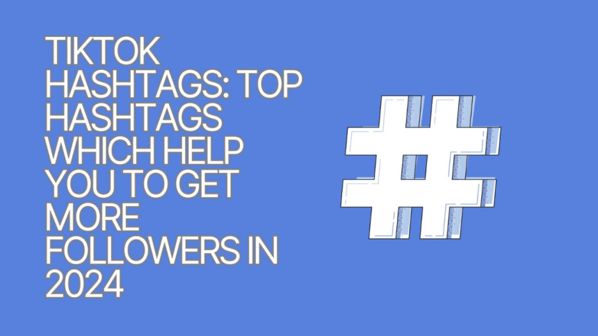 TikTok Hashtags Top Hashtags Which Help You to Get More Followers in 2024