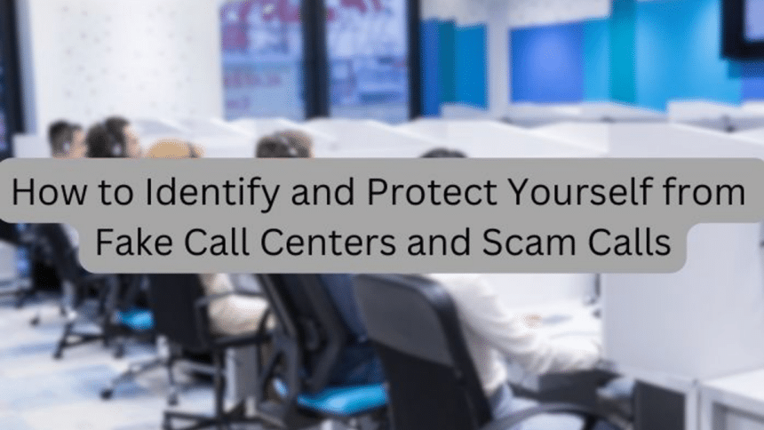 How to Identify and Protect Yourself from Fake Call Centers and Scam Calls