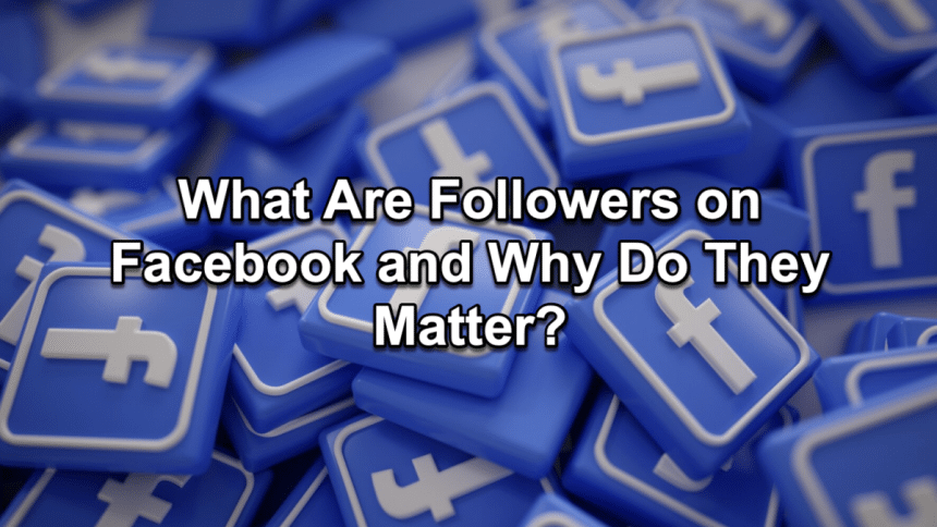 What Are Followers on Facebook and Why Do They Matter Understanding Social Reach