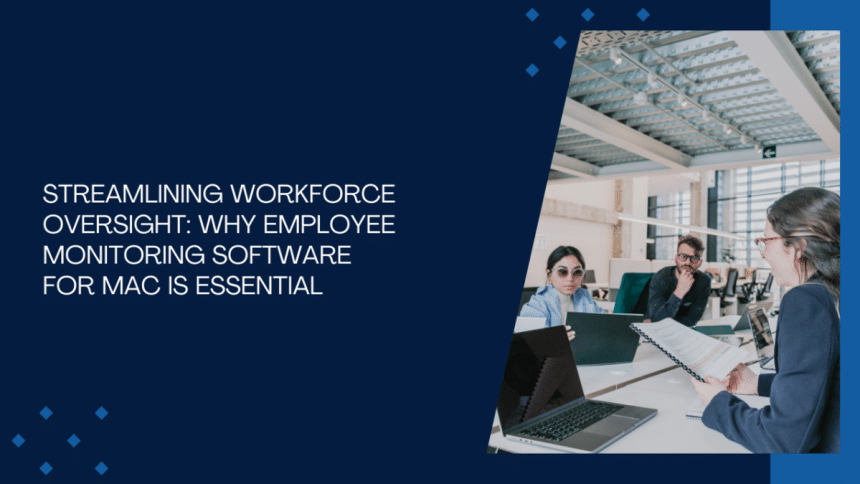 Streamlining Workforce Oversight Why Employee Monitoring Software for Mac Is Essential